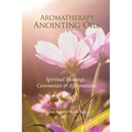 Aromatherapy Anointing Oils, Revised & Expanded: Spiritual Blessings, Ceremonies, and Affirmations