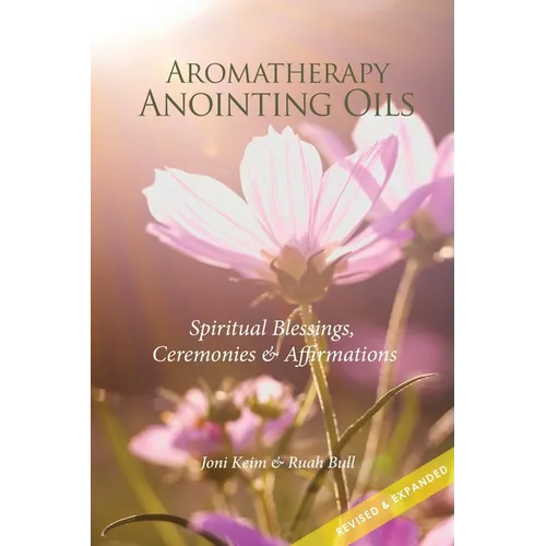 Aromatherapy Anointing Oils, Revised & Expanded: Spiritual Blessings, Ceremonies, and Affirmations