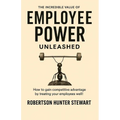 The Incredible Value of Employee Power: Unleashed How to gain competitive advantage by treating your employees well!