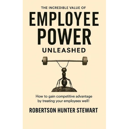 The Incredible Value of Employee Power: Unleashed How to gain competitive advantage by treating your employees well!