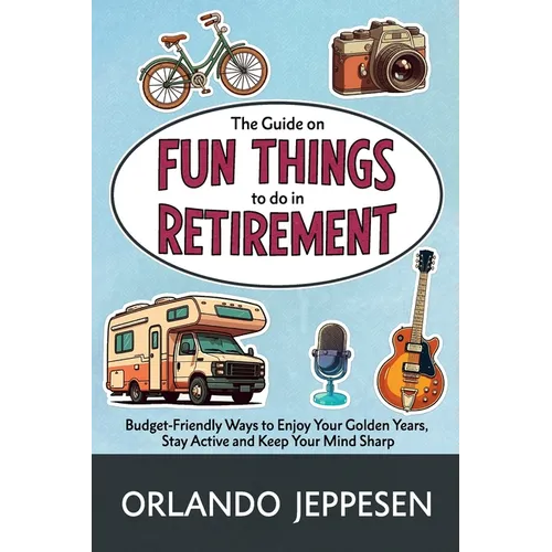The Guide on Fun Things to do in Retirement: Budget-Friendly Ways to Enjoy Your Golden Years, Stay Active and Keep Your Mind Sharp