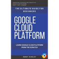 Google Cloud: GCP: Google Cloud Platform: Learn Google Cloud Platform from the Scratch: The Ultimate Guide for Beginners