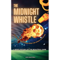 The Midnight Whistle: 50 Epic Bedtime Stories From The World Of Soccer. A Brief History of The Beautiful Game: 50 Epic Bedtime Stories From The World