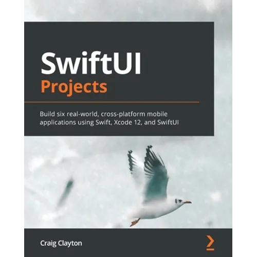 SwiftUI Projects: Build six real-world, cross-platform mobile applications using Swift, Xcode 12, and SwiftUI