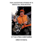 True Adventure Stories of a Whitetail Deer Hunter: 40 Years of Successful Hunting