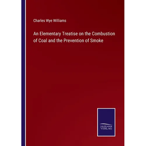 An Elementary Treatise on the Combustion of Coal and the Prevention of Smoke
