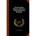 Peter the Great, Emperor of Russia; a Study of Historical Biography