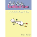 Calm Baby Confident Mum: A Practical Guide to Managing Your Baby