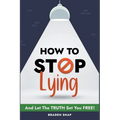 How To Stop Lying: And Let The Truth Set You Free!