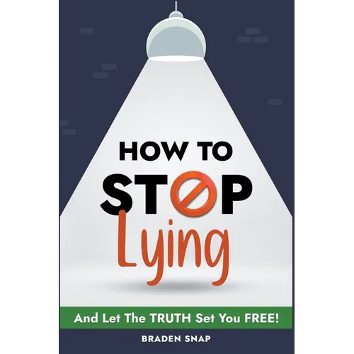 How To Stop Lying: And Let The Truth Set You Free!