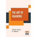 The Art Of Graining: How Acquired And How Produced. With Description Of Colors And Their Applications