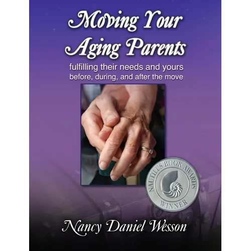 Moving Your Aging Parents: Fulfilling Their Needs and Yours Before, During, and After the Move
