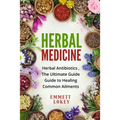 Herbal Medicine: Herbal Antibiotics, The Ultimate Guide Guide to Healing Common Ailments