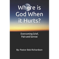 Where is God When it Hurts: Overcoming Grief, Pain and Sorrow