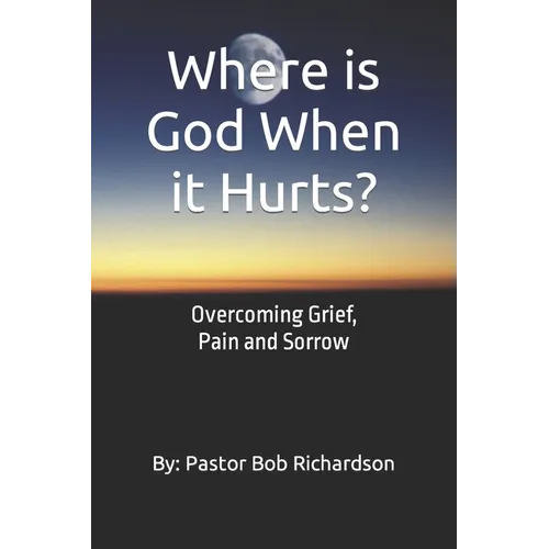 Where is God When it Hurts: Overcoming Grief, Pain and Sorrow