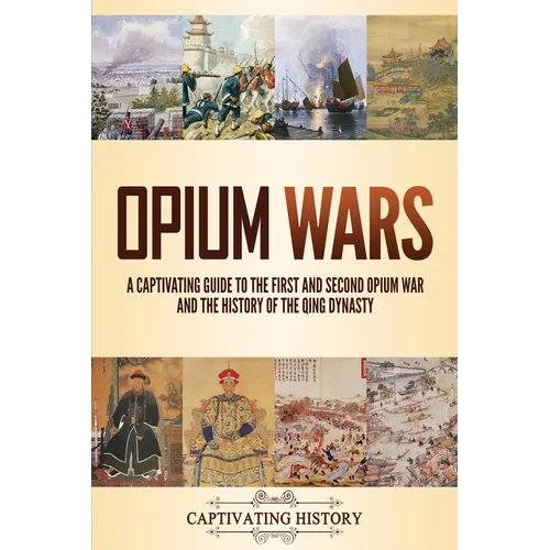 Opium Wars: A Captivating Guide to the First and Second Opium War and the History of the Qing Dynasty