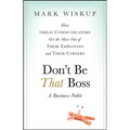 Don't Be That Boss: How Great Communicators Get the Most Out of Their Employees and Their Careers