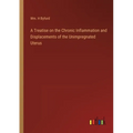 A Treatise on the Chronic Inflammation and Displacements of the Unimpregnated Uterus
