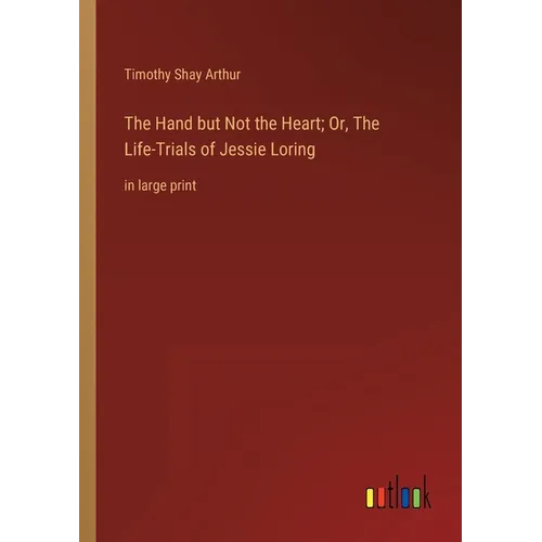 The Hand but Not the Heart; Or, The Life-Trials of Jessie Loring: in large print