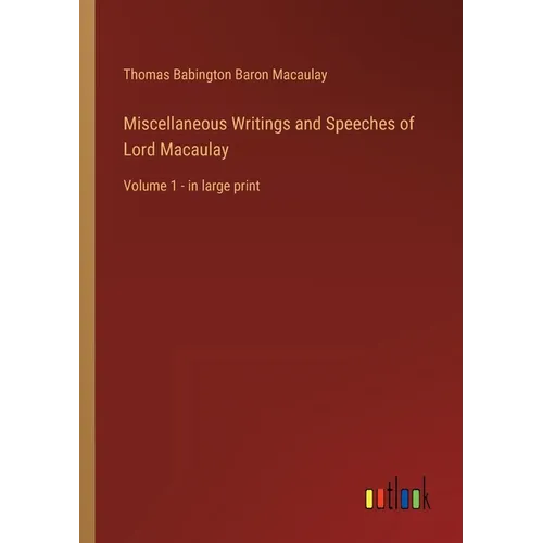 Miscellaneous Writings and Speeches of Lord Macaulay: Volume 1 - in large print