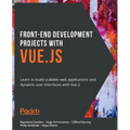 Front-End Development Projects with Vue.js: Learn to build scalable web applications and dynamic user interfaces with Vue