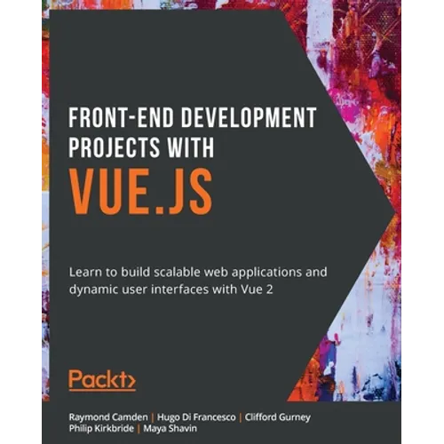 Front-End Development Projects with Vue.js: Learn to build scalable web applications and dynamic user interfaces with Vue