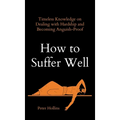How to Suffer Well: Timeless Knowledge on Dealing with Hardship and Becoming Anguish-Proof