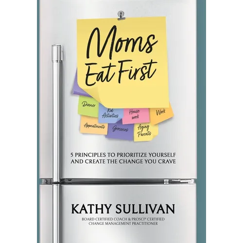 Moms Eat First: 5 Principles to Prioritize Yourself and Create the Change You Crave