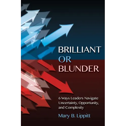 Brilliant or Blunder: 6 Ways Leaders Navigate Uncertainty, Opportunity and Complexity