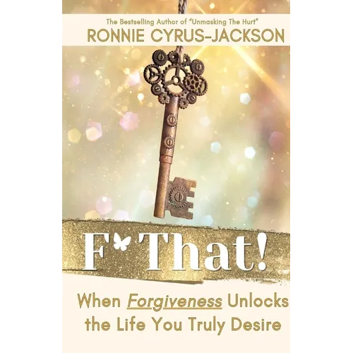 F* That! When Forgiveness Unlocks the Life You Truly Desire