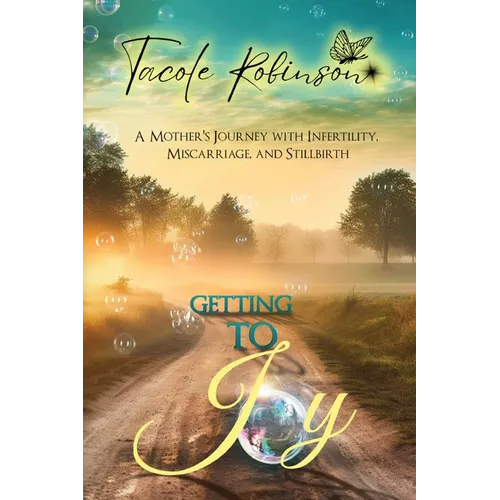 Getting to Joy: A Mother's Journey with Infertility, Miscarriage, and Stillbirth