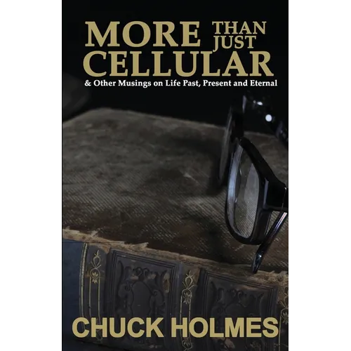More Than Just Cellular: & Other Musings on Life Past, Present, and Eternal