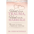 Heal Your Trauma, Heal Your Marriage: 7 Steps to Root, Rebound and Rise