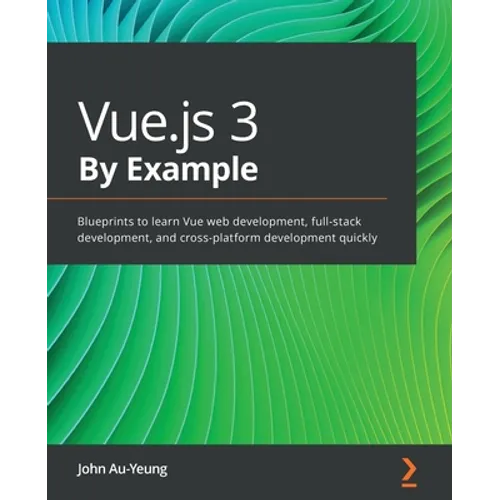 Vue.js 3 By Example: Blueprints to learn Vue web development, full-stack development, and cross-platform development quickly