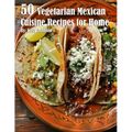 50 Vegetarian Mexican Cuisine Recipes for Home