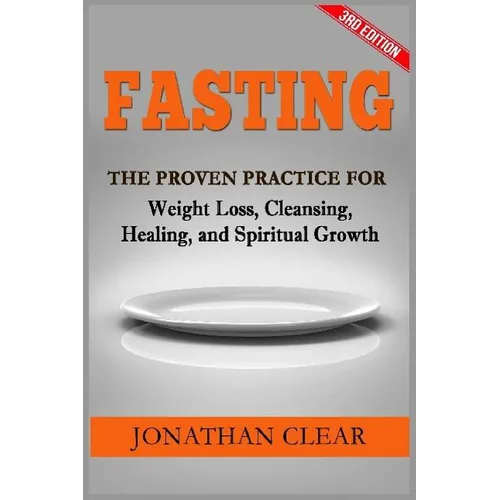 Fasting: Fasting: The Proven Practice for Weight Loss, Cleansing, Healing and Spiritual Growth