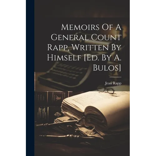 Memoirs Of A General Count Rapp, Written By Himself [ed. By A. Bulos]
