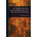 By Canoe and Dog Train Among The Cree and Salteaux Indians