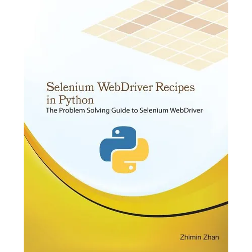 Selenium Webdriver Recipes in Python: The Problem Solving Guide to Selenium Webdriver in Python