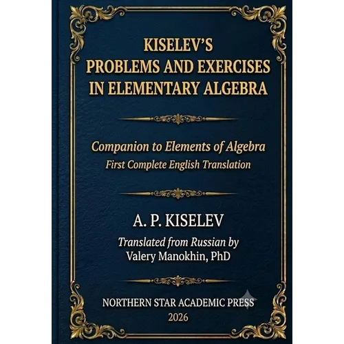 Kiselev's Problems and Exercises in Elementary Algebra: Companion to Elements of Algebra - First Complete English Translation