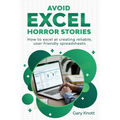 Avoid Excel Horror Stories: How to excel at creating reliable, user-friendly spreadsheets