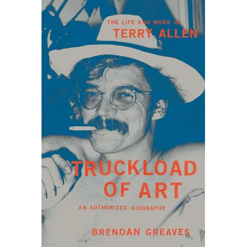 Truckload of Art: The Life and Work of Terry Allen--An Authorized Biography