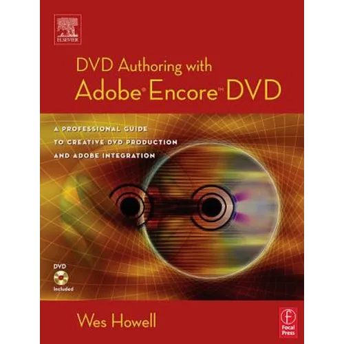 DVD Authoring with Adobe Encore DVD: A Professional Guide to Creative DVD Production and Adobe Integration