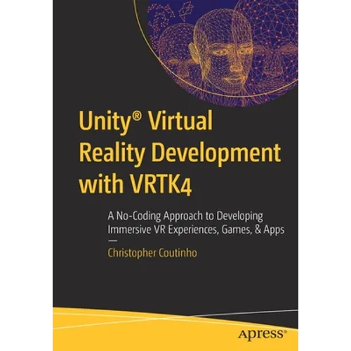 Unity(r) Virtual Reality Development with Vrtk4: A No-Coding Approach to Developing Immersive VR Experiences, Games, & Apps