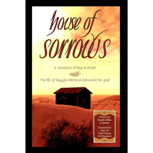 House of Sorrows: A Translation of Bayt al-Ahzan: The life of Sayyida Fatima al-Zahra and her grief