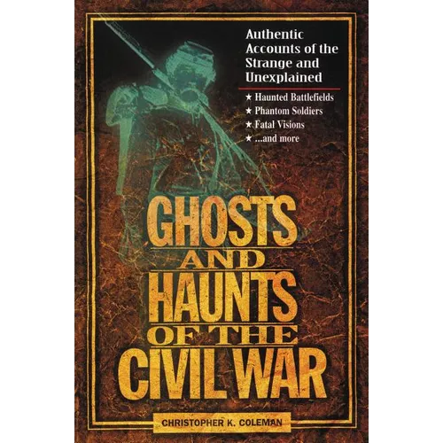 The Ghosts and Haunts of the Civil War: Authentic Accounts of the Strange and Unexplained
