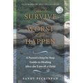 How to Survive the Worst That Can Happen: A Parent's Step by Step Guide to Healing After the Loss of a Child