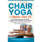 Chair Yoga For Seniors Over 60: Gently Build Strength, Flexibility, Energy, & Mental Fitness In Just 2 Weeks To Improve Your Quality Of Life And Grow