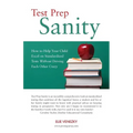 Test Prep Sanity: How To Help Your Child Excel On Standardized Tests Without Driving Each Other Crazy