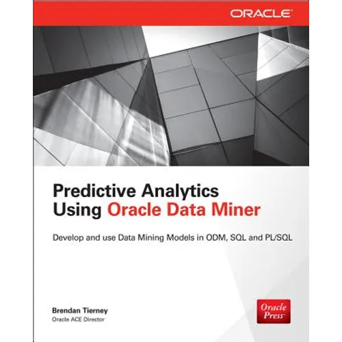 Predictive Analytics Using Oracle Data Miner: Develop & Use Data Mining Models in Oracle Data Miner, SQL & PL/SQL